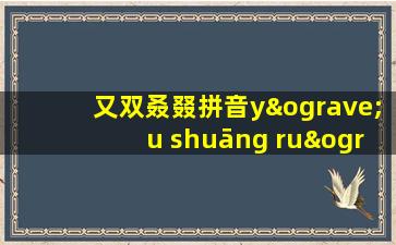 又双叒叕拼音yòu shuāng ruò zhuó